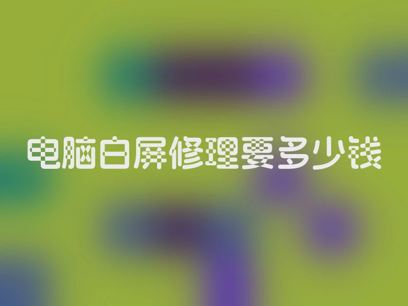 电脑白屏修理要多少钱