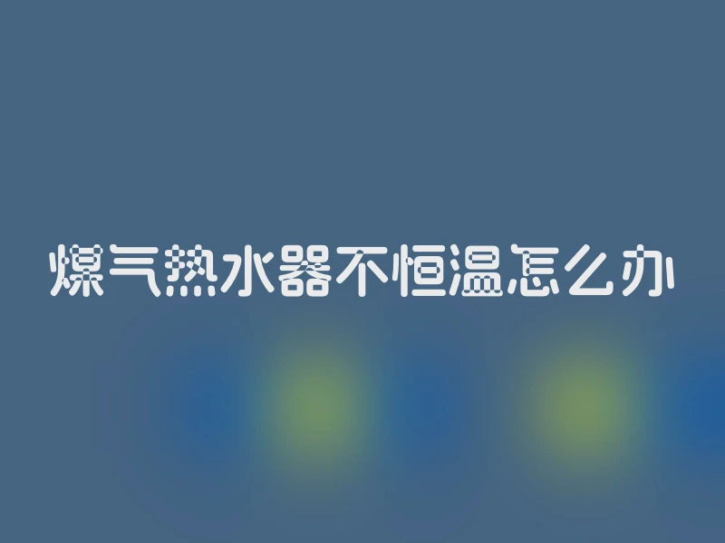 煤气热水器不恒温怎么办