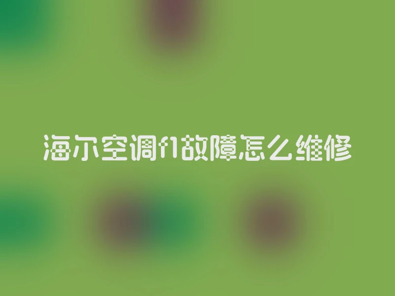 海尔空调f1故障怎么维修