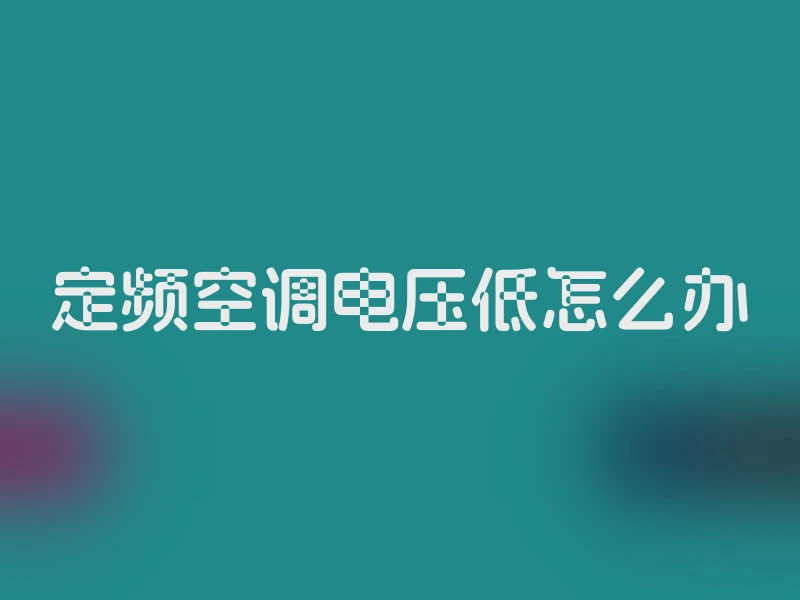 定频空调电压低怎么办