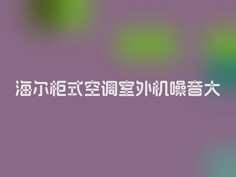 海尔柜式空调室外机噪音大