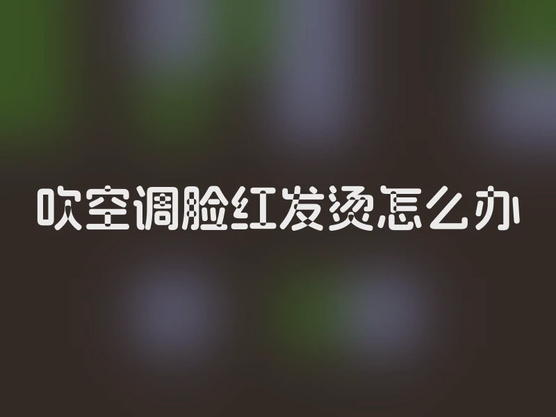 吹空调脸红发烫怎么办