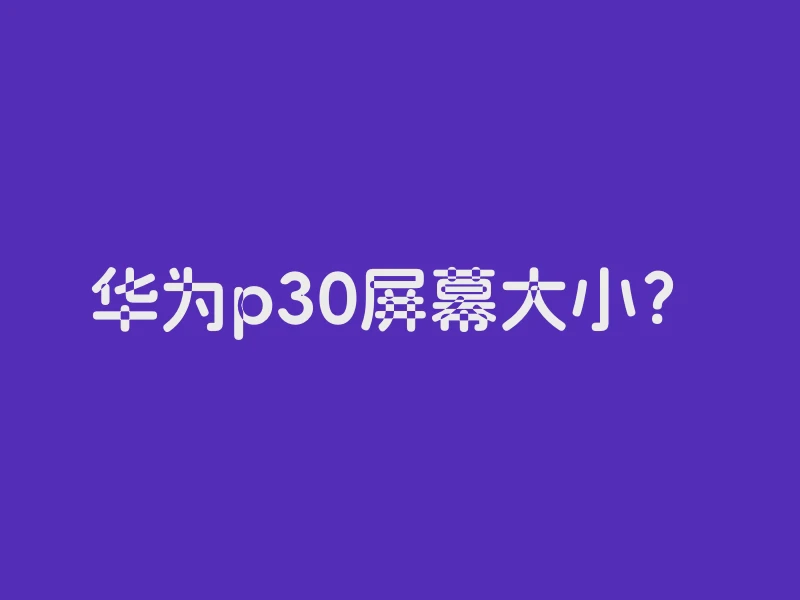 华为p30屏幕大小？