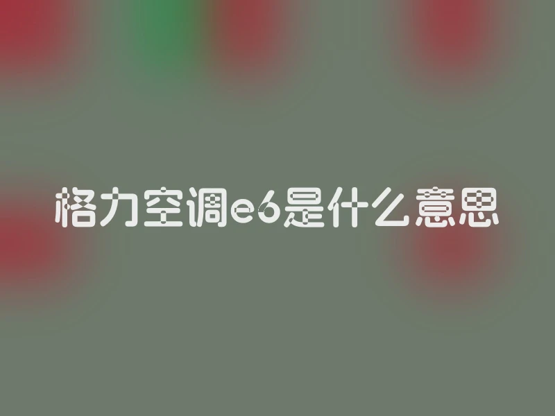 格力空调e6是什么意思