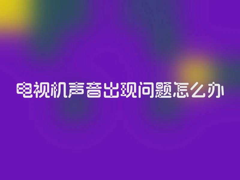 电视机声音出现问题怎么办