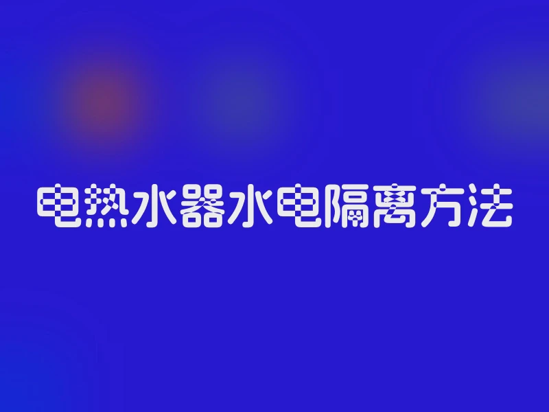 电热水器水电隔离方法