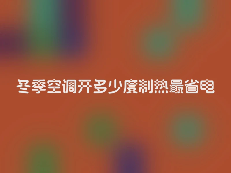 冬季空调开多少度制热最省电