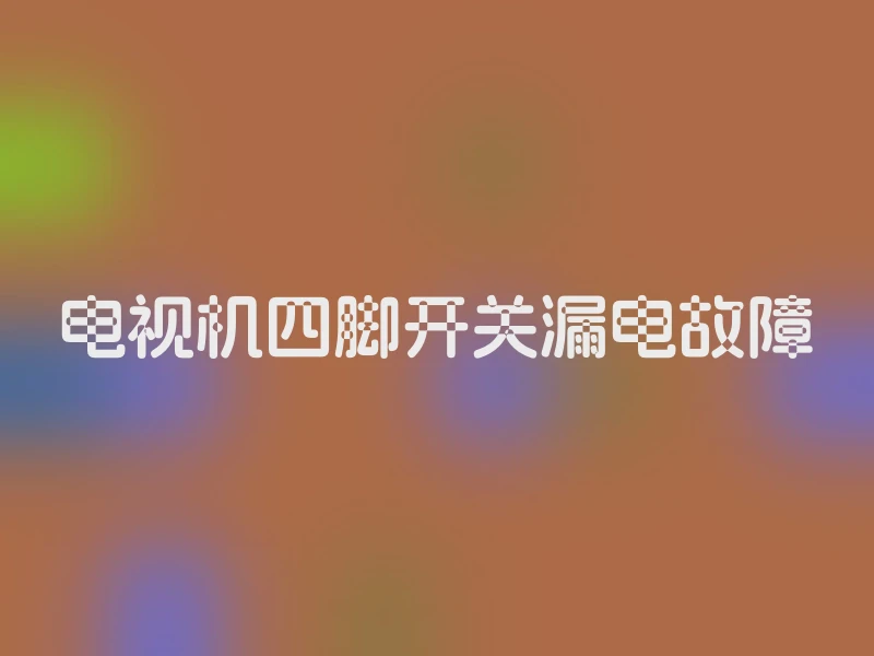 电视机四脚开关漏电故障