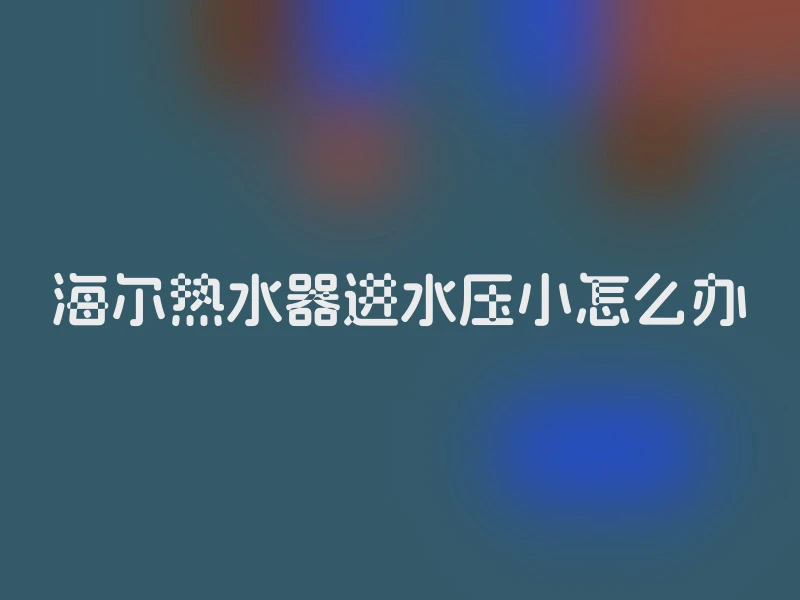 海尔热水器进水压小怎么办