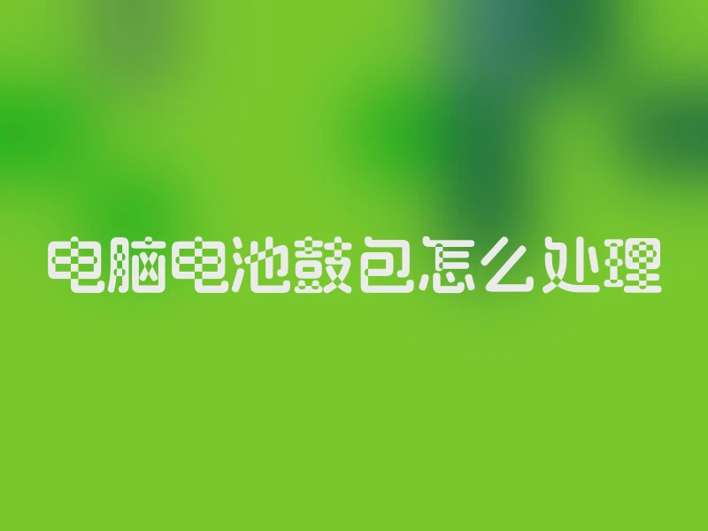 电脑电池鼓包怎么处理