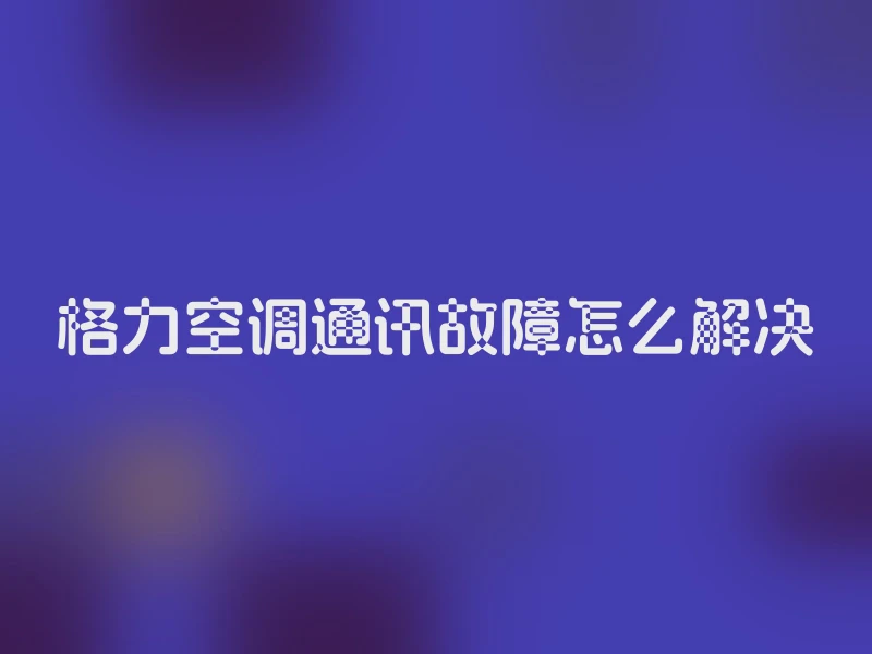 格力空调通讯故障怎么解决