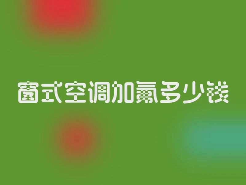 窗式空调加氟多少钱