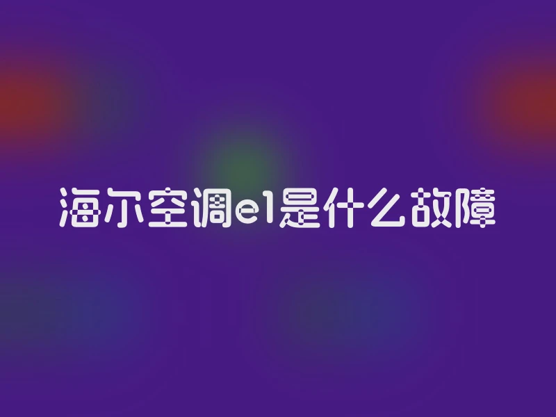 海尔空调e1是什么故障