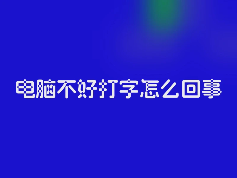 电脑不好打字怎么回事