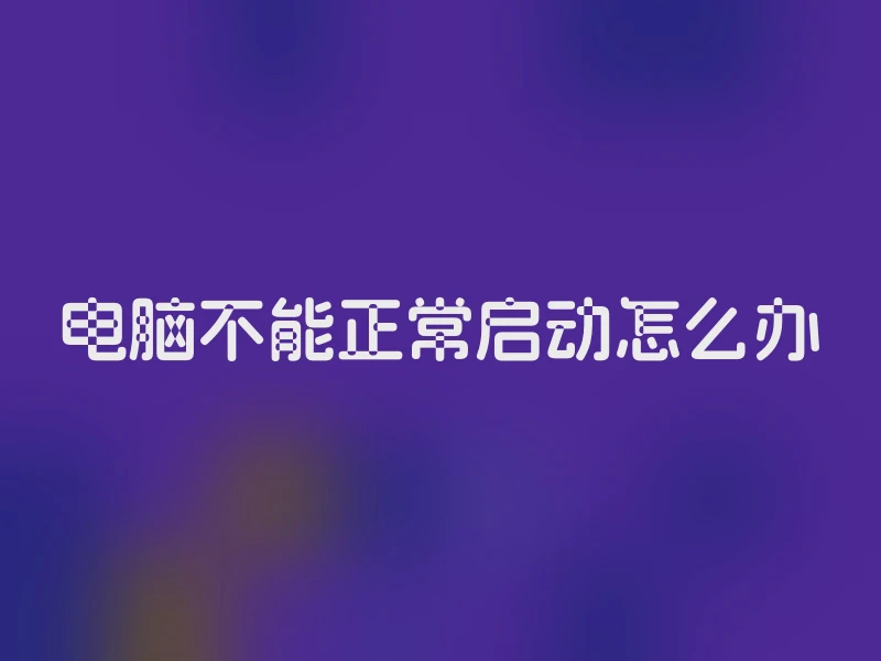 电脑不能正常启动怎么办