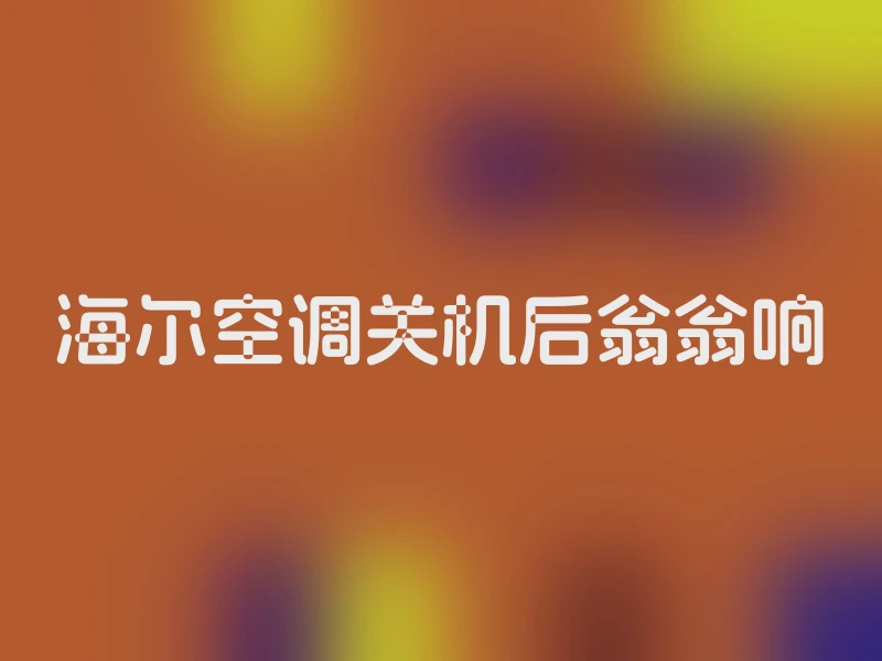 海尔空调关机后翁翁响