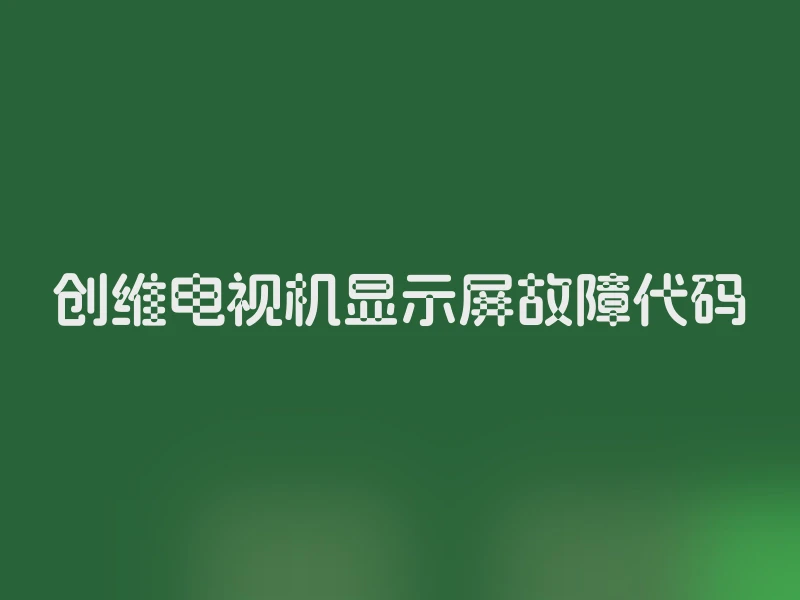 创维电视机显示屏故障代码