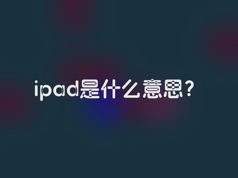 ipad是什么意思？