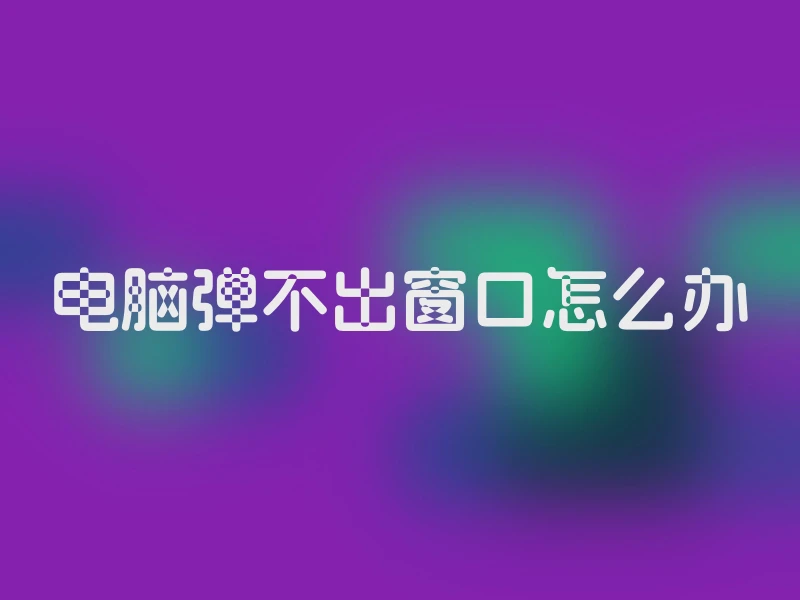 电脑弹不出窗口怎么办