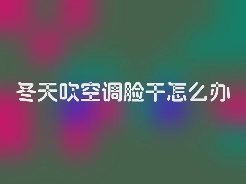 冬天吹空调脸干怎么办
