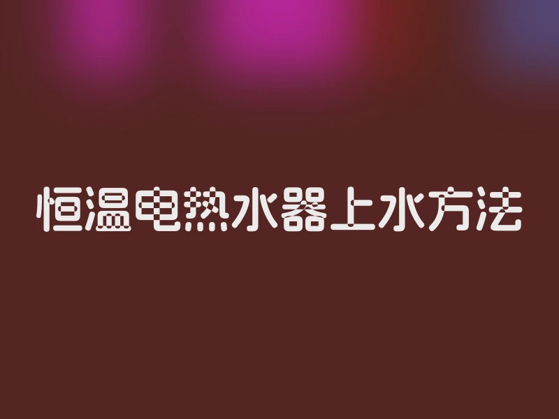 恒温电热水器上水方法
