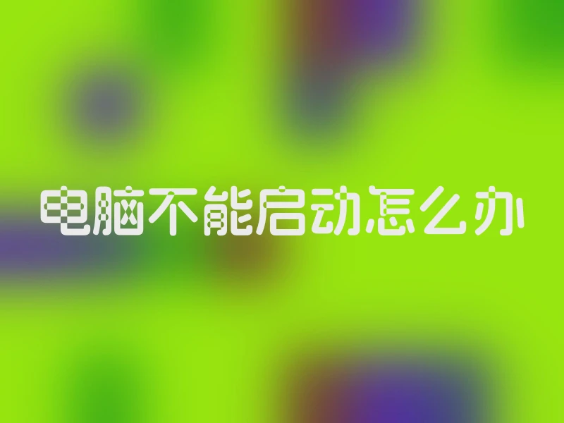 电脑不能启动怎么办