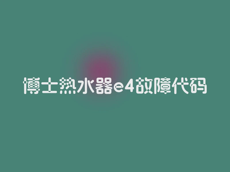 博士热水器e4故障代码