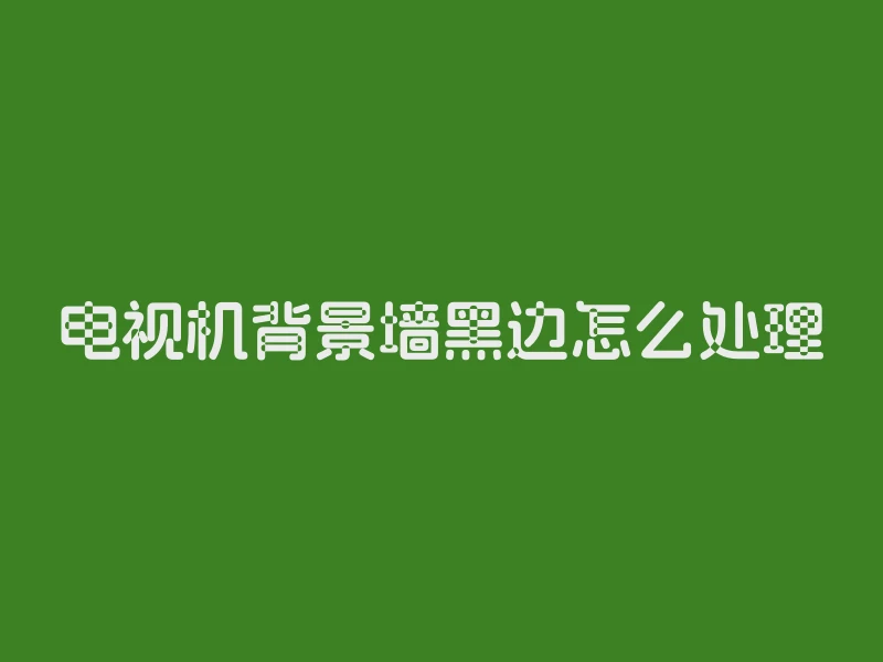 电视机背景墙黑边怎么处理