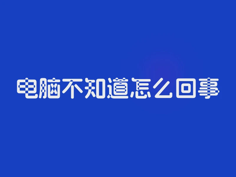 电脑不知道怎么回事