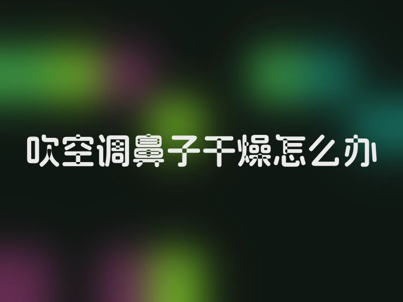吹空调鼻子干燥怎么办