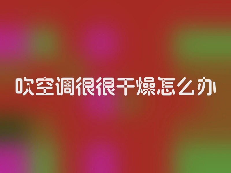 吹空调很很干燥怎么办