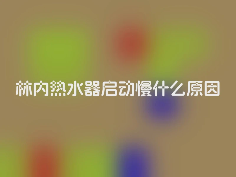 林内热水器启动慢什么原因