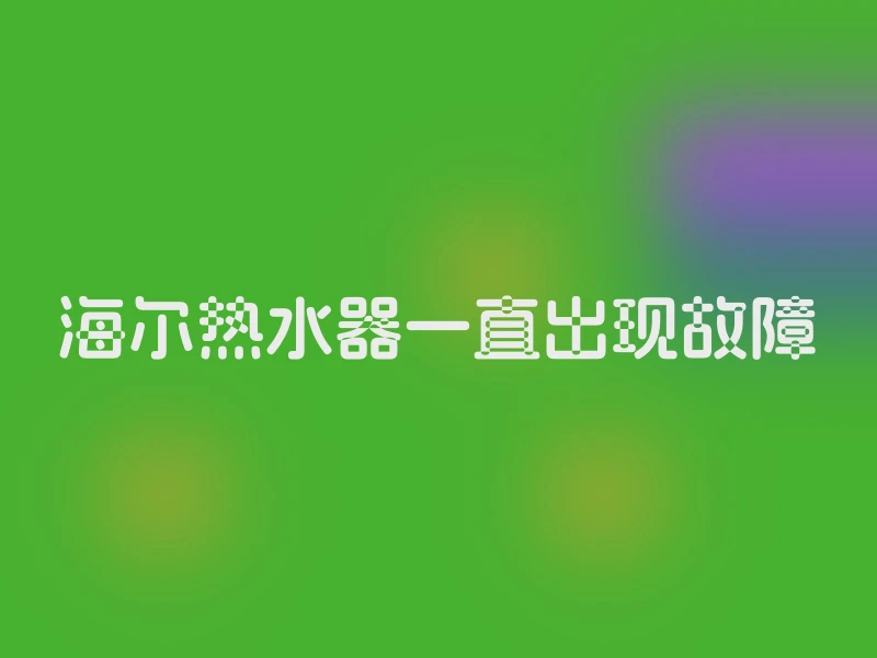 海尔热水器一直出现故障