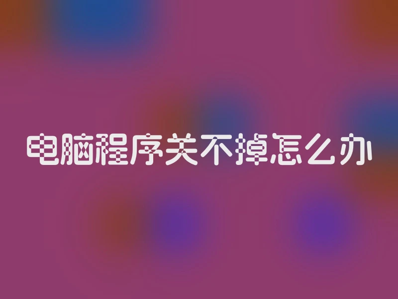 电脑程序关不掉怎么办