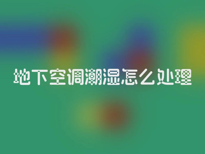 地下空调潮湿怎么处理