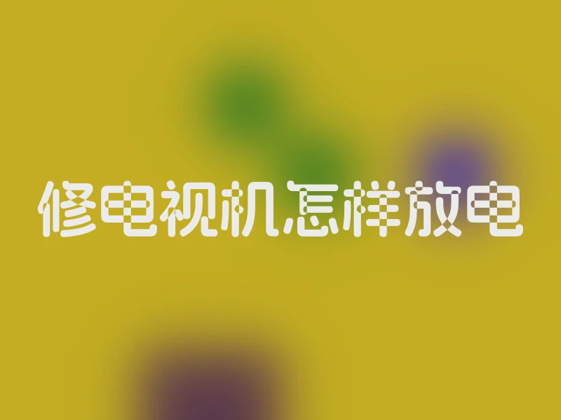 修电视机怎样放电