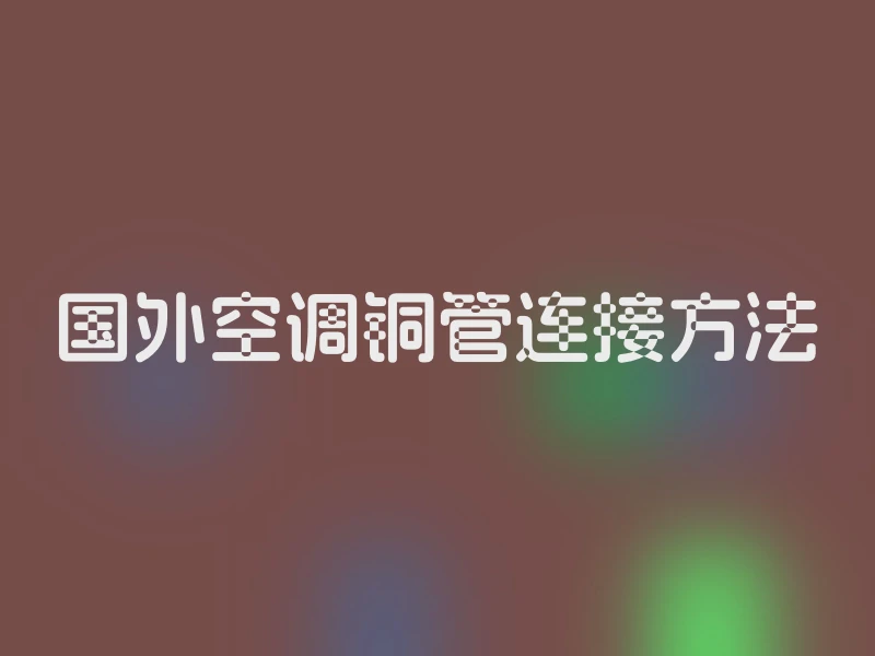 国外空调铜管连接方法