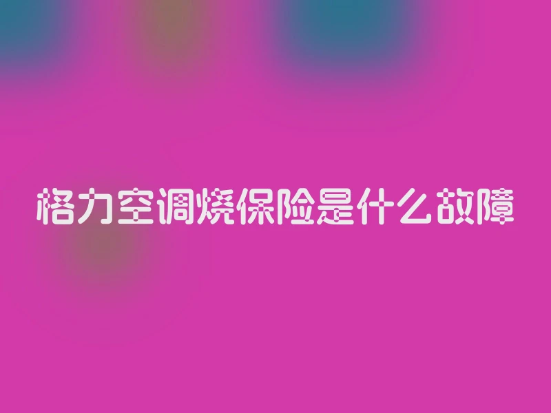 格力空调烧保险是什么故障