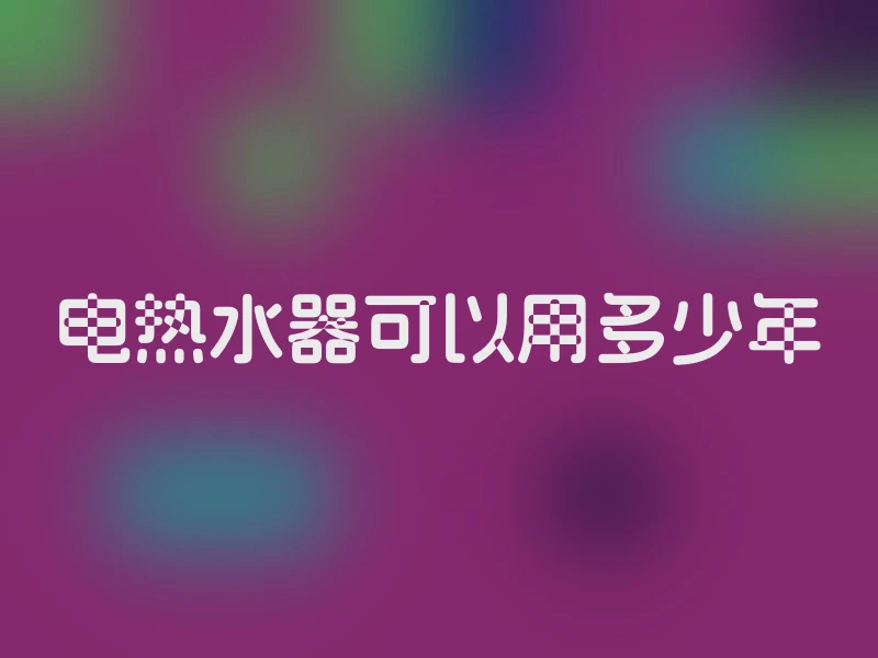电热水器可以用多少年