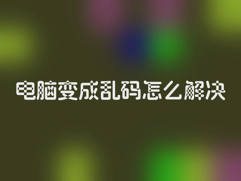 电脑变成乱码怎么解决