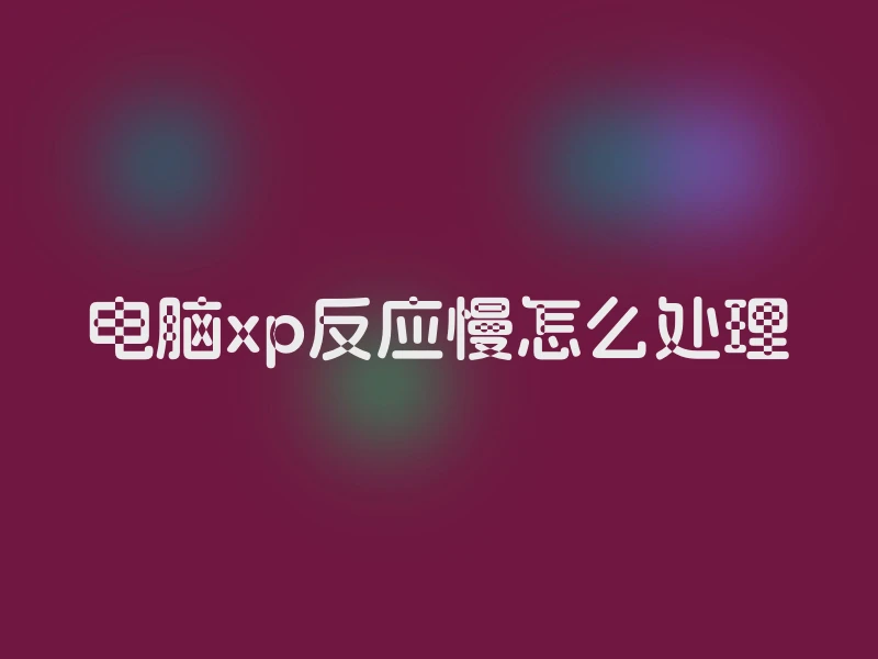 电脑xp反应慢怎么处理