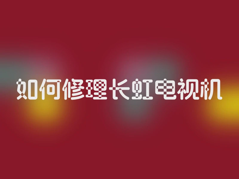 如何修理长虹电视机