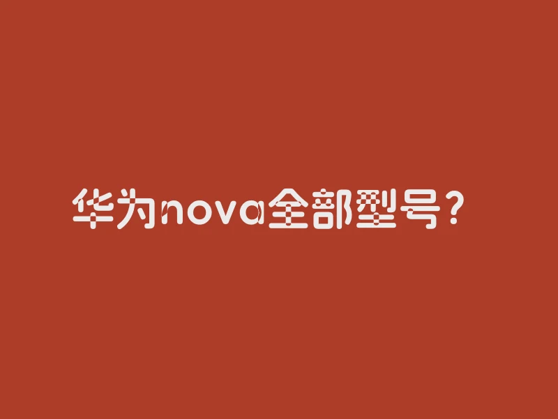 华为nova全部型号？