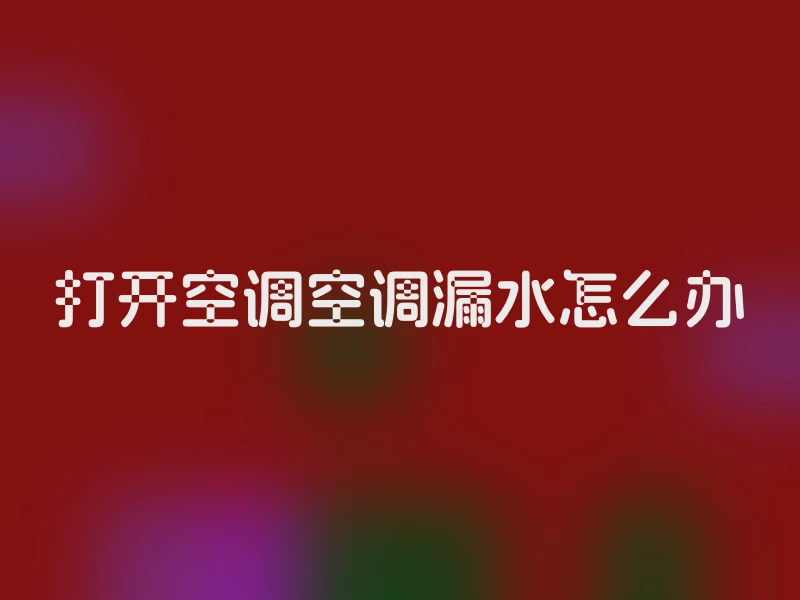打开空调空调漏水怎么办