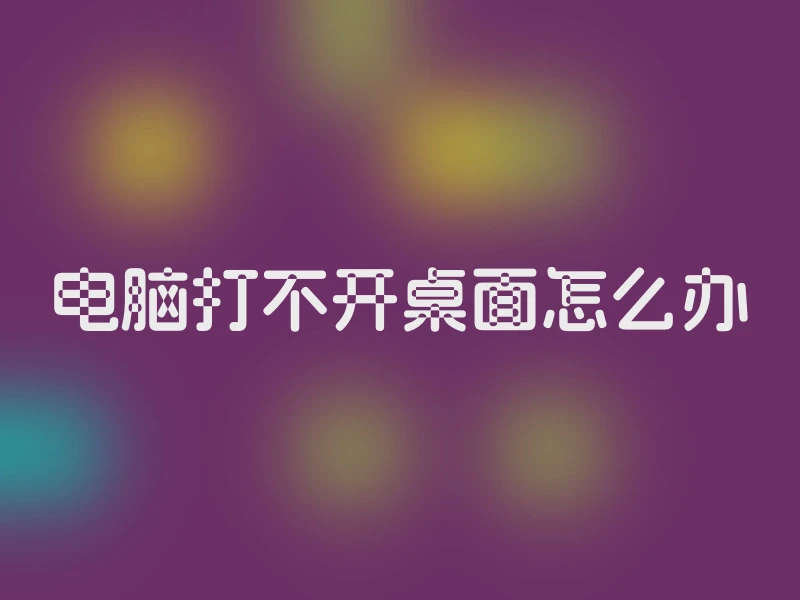 电脑打不开桌面怎么办