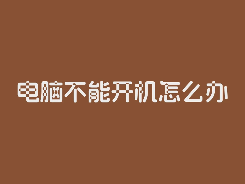 电脑不能开机怎么办