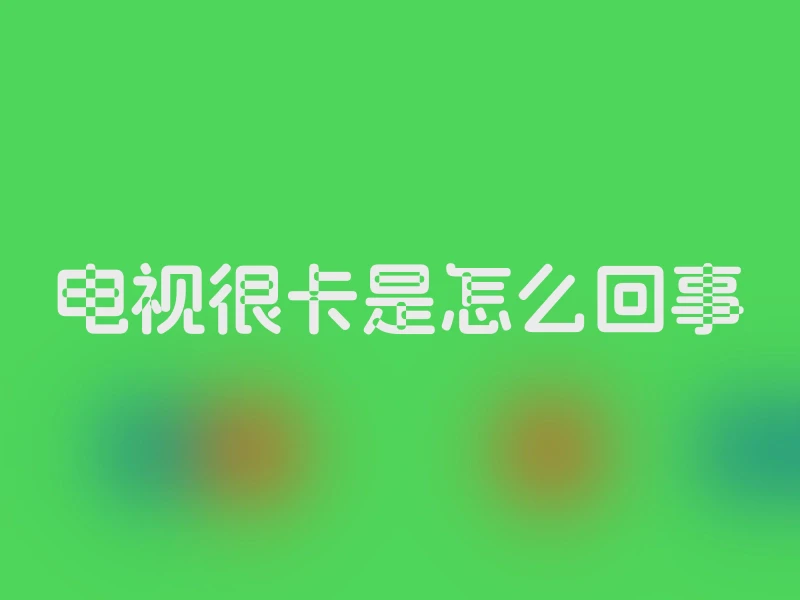 电视很卡是怎么回事