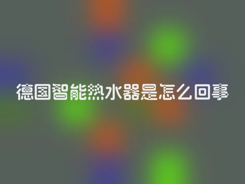 德国智能热水器是怎么回事