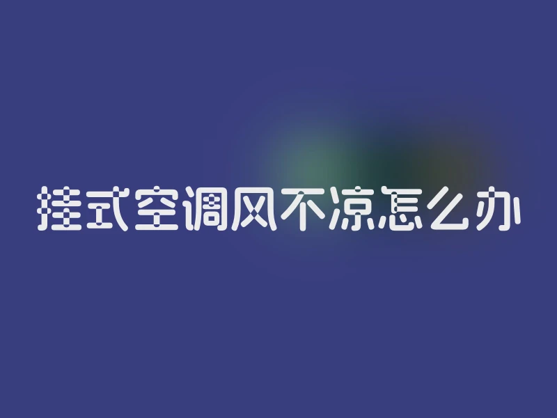 挂式空调风不凉怎么办