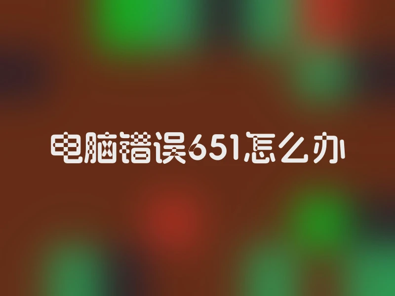 电脑错误651怎么办